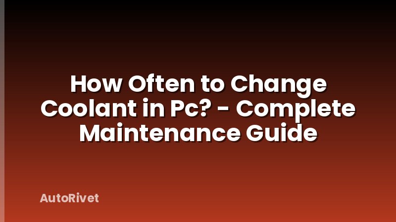 How Often to Change Coolant in Pc? - Complete Maintenance Guide
