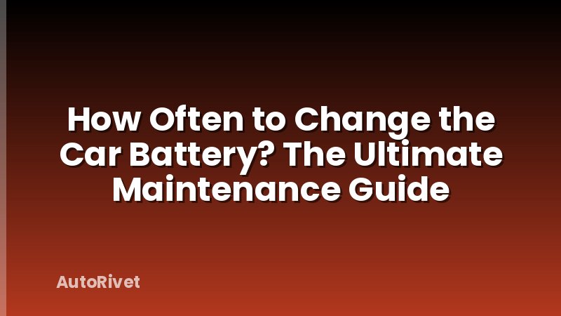 How Often to Change the Car Battery? The Ultimate Maintenance Guide