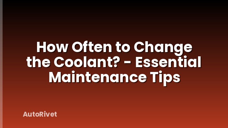 How Often to Change the Coolant? - Essential Maintenance Tips