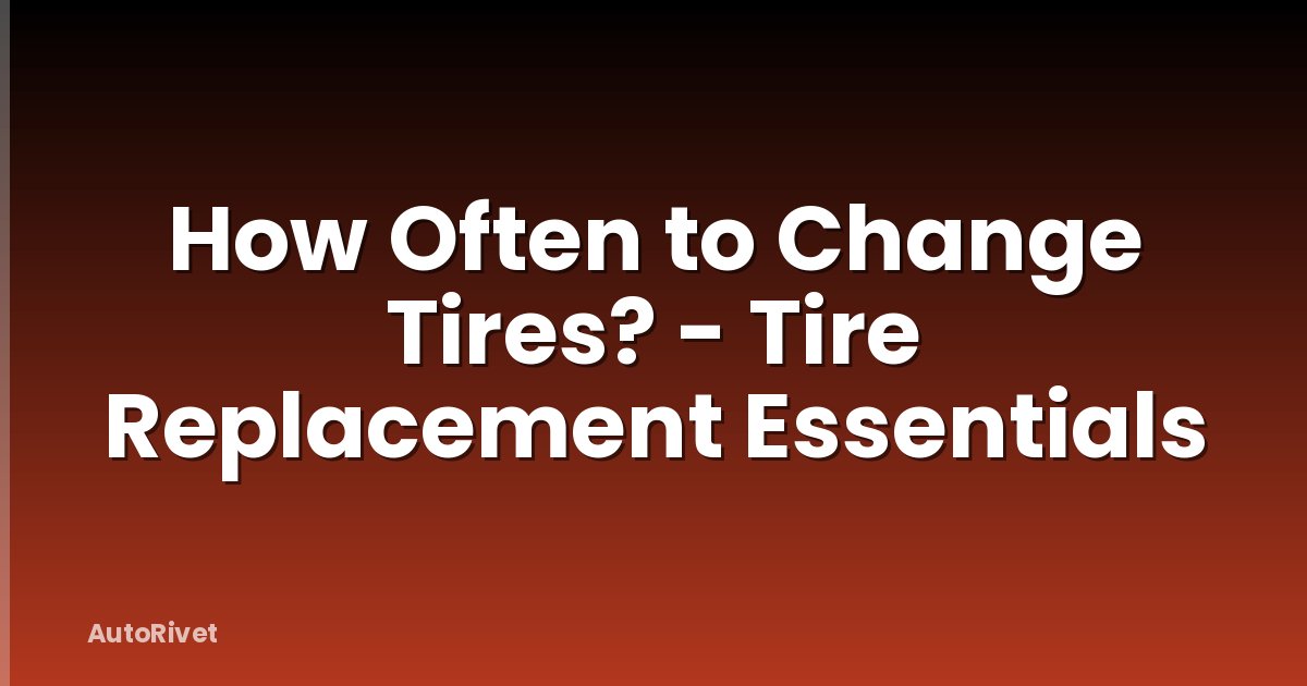 How Often to Change Tires? - Tire Replacement Essentials