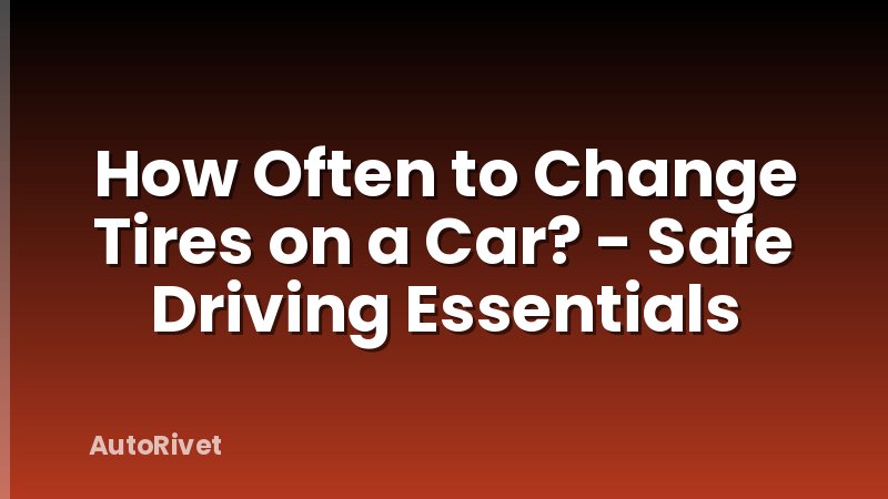 How Often to Change Tires on a Car? - Safe Driving Essentials