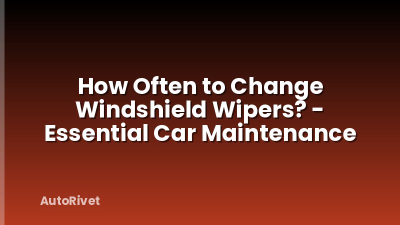 How Often to Change Windshield Wipers? - Essential Car Maintenance