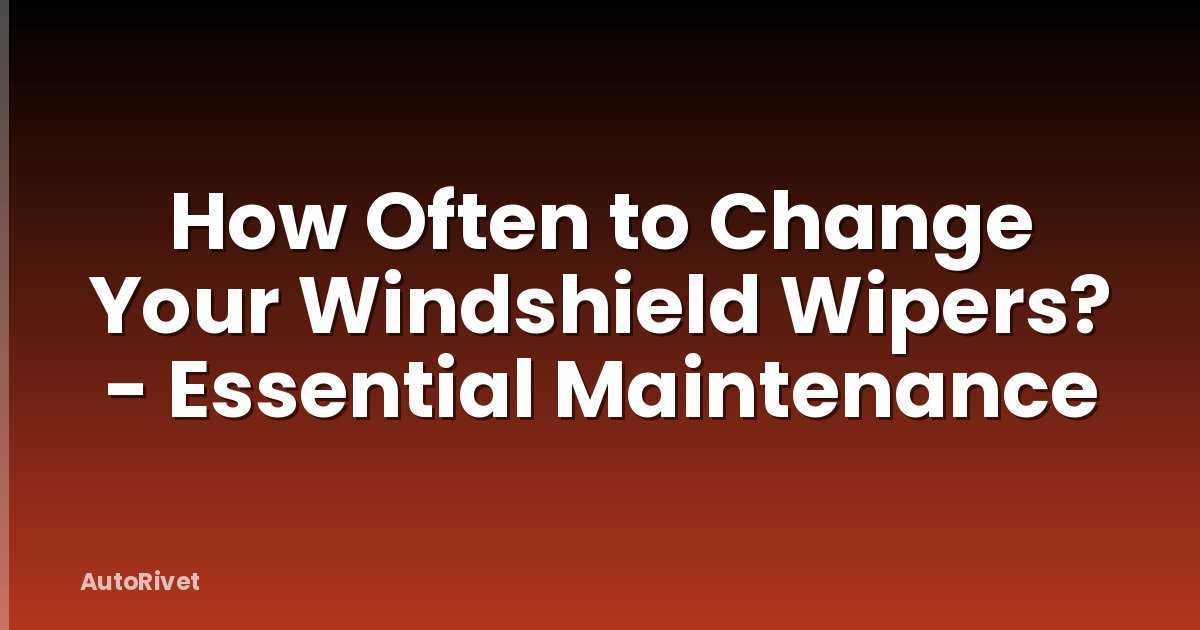 How Often to Change Your Windshield Wipers? - Essential Maintenance