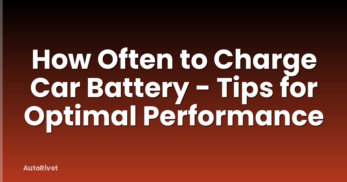 How Often to Charge Car Battery - Tips for Optimal Performance