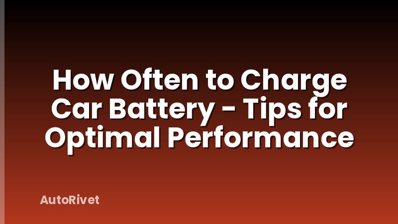 How Often to Charge Car Battery - Tips for Optimal Performance