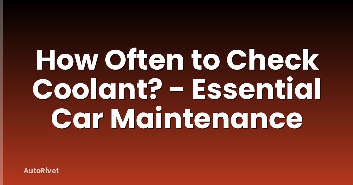 How Often to Check Coolant? - Essential Car Maintenance