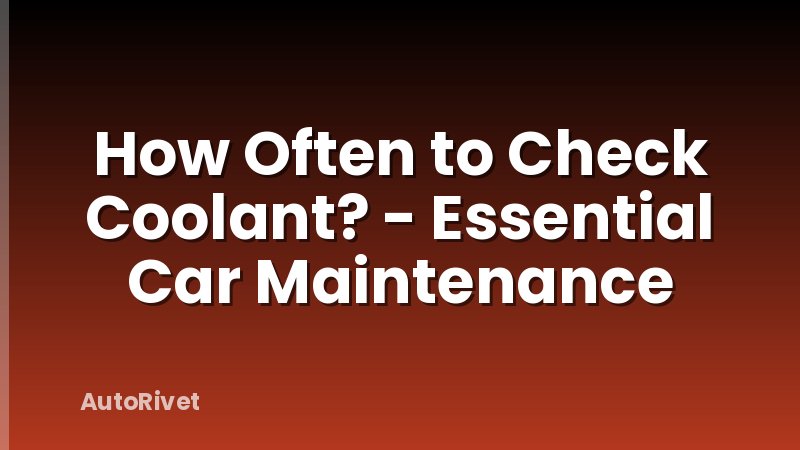 How Often to Check Coolant? - Essential Car Maintenance