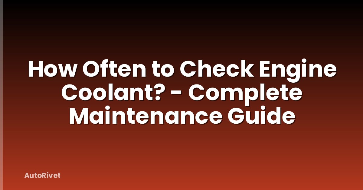 How Often to Check Engine Coolant? - Complete Maintenance Guide