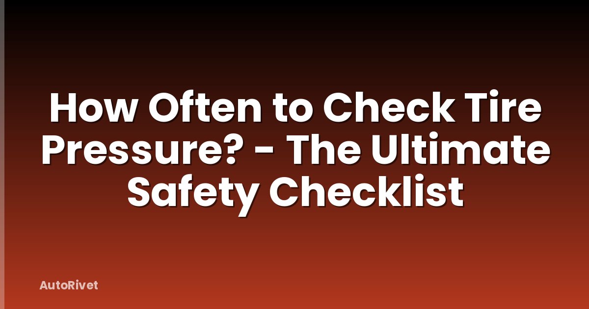 How Often to Check Tire Pressure? - The Ultimate Safety Checklist