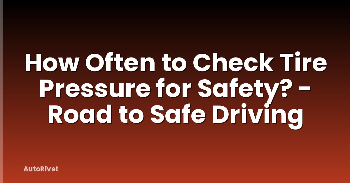 How Often to Check Tire Pressure for Safety? - Road to Safe Driving