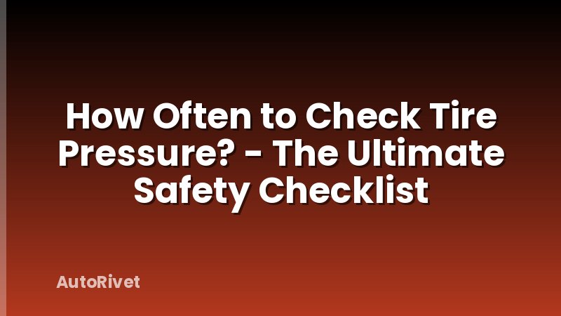 How Often to Check Tire Pressure? - The Ultimate Safety Checklist