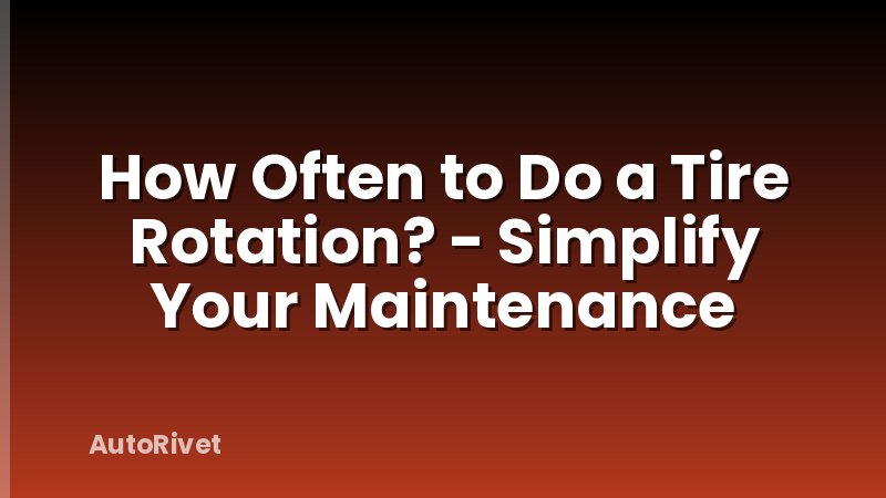 How Often to Do a Tire Rotation? - Simplify Your Maintenance