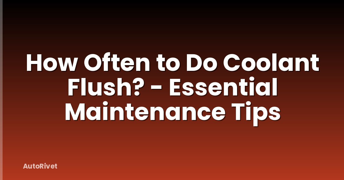 How Often to Do Coolant Flush? - Essential Maintenance Tips