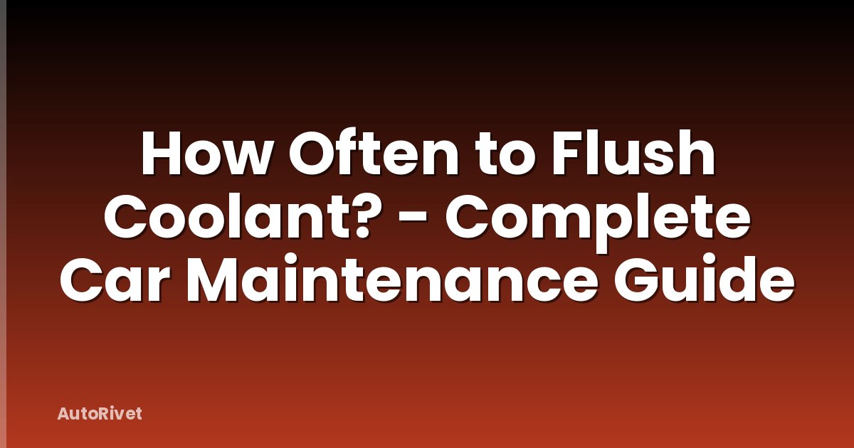 How Often to Flush Coolant? - Complete Car Maintenance Guide