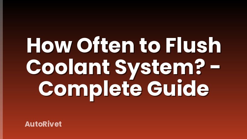How Often to Flush Coolant System? - Complete Guide