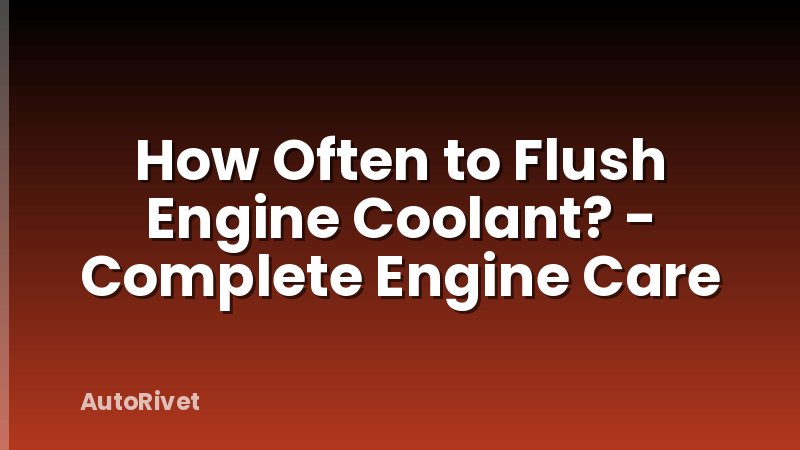 How Often to Flush Engine Coolant? - Complete Engine Care