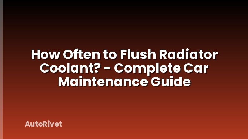 How Often to Flush Radiator Coolant? - Complete Car Maintenance Guide