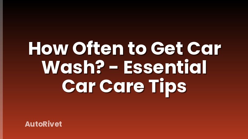 How Often to Get Car Wash? - Essential Car Care Tips