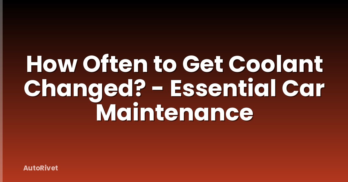 How Often to Get Coolant Changed? - Essential Car Maintenance