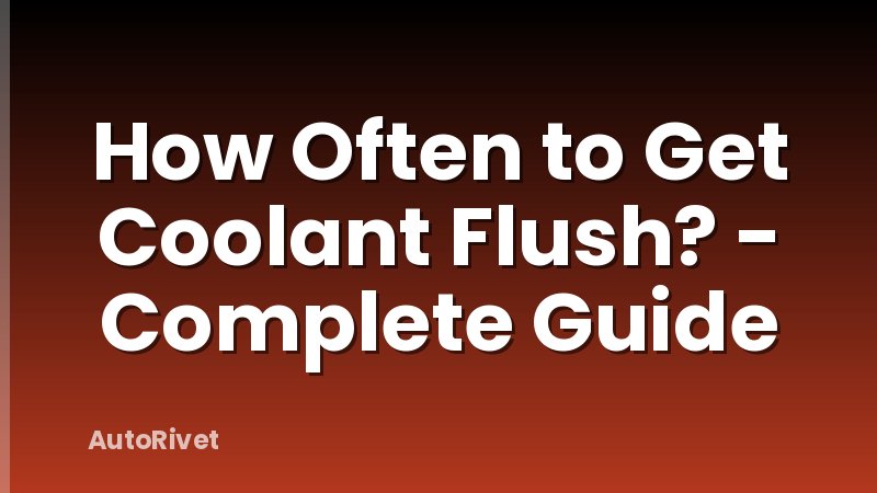 How Often to Get Coolant Flush? - Complete Guide