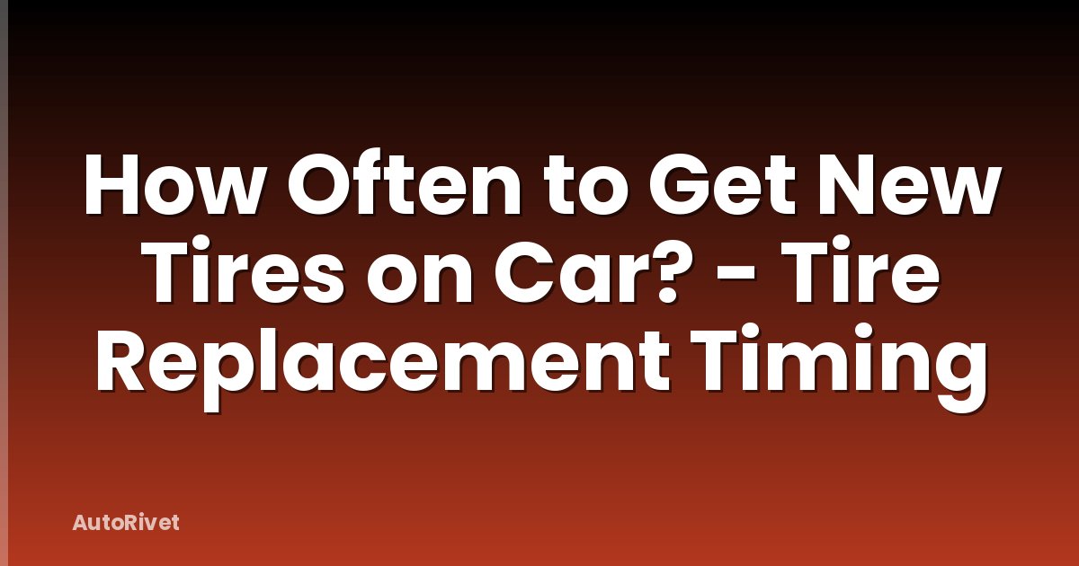 How Often to Get New Tires on Car? - Tire Replacement Timing