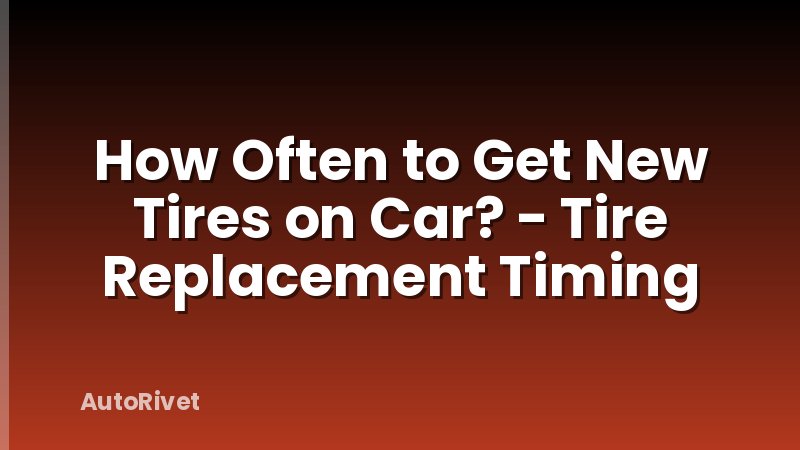 How Often to Get New Tires on Car? - Tire Replacement Timing