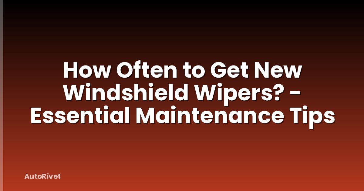 How Often to Get New Windshield Wipers? - Essential Maintenance Tips