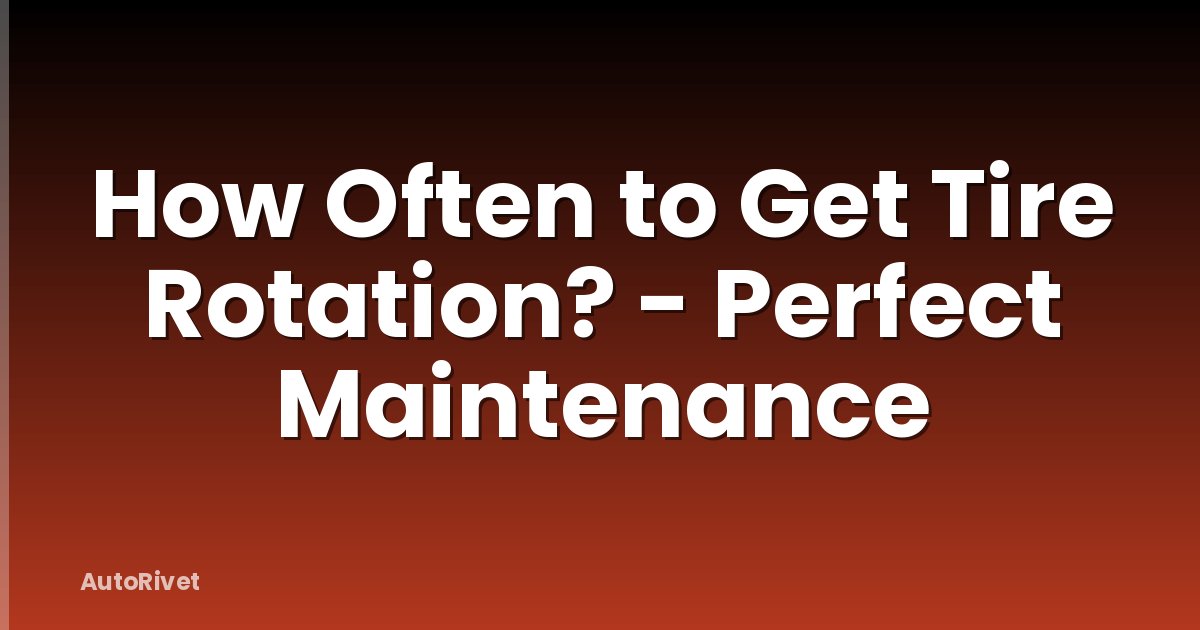 How Often to Get Tire Rotation? - Perfect Maintenance
