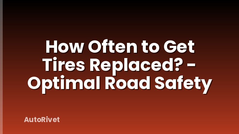 How Often to Get Tires Replaced? - Optimal Road Safety