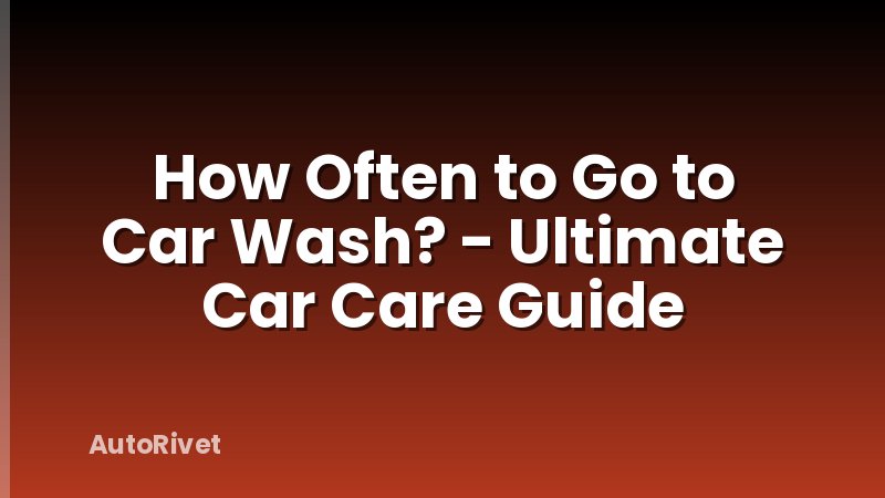 How Often to Go to Car Wash? - Ultimate Car Care Guide
