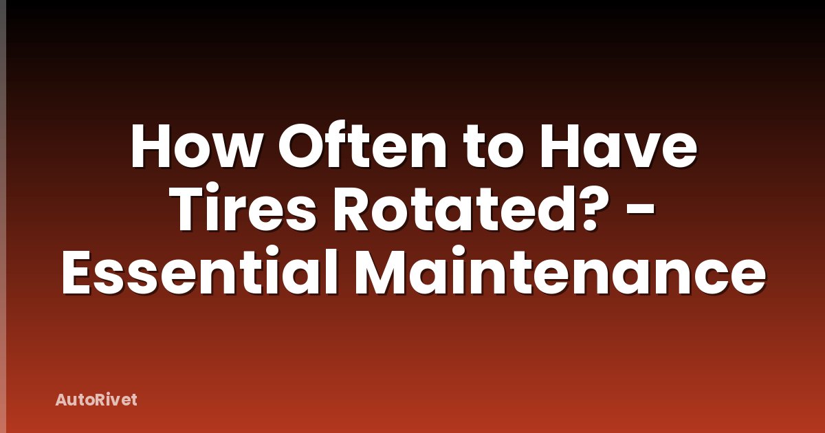 How Often to Have Tires Rotated? - Essential Maintenance