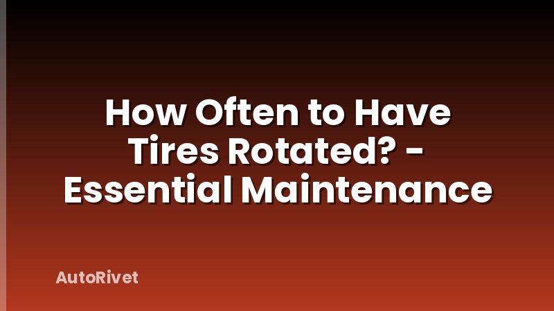 How Often to Have Tires Rotated? - Essential Maintenance