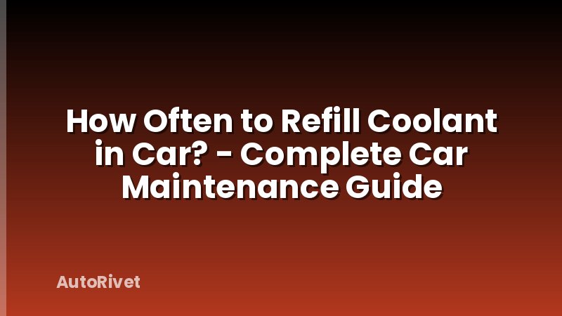 How Often to Refill Coolant in Car? - Complete Car Maintenance Guide