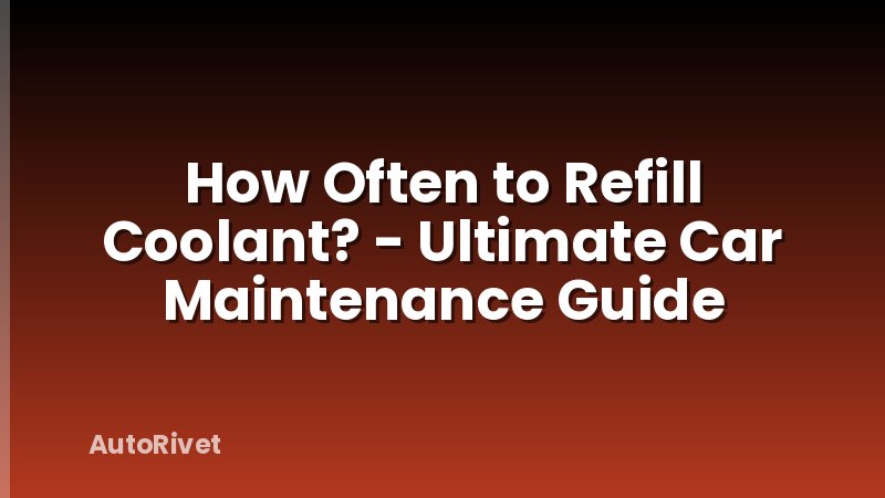 How Often to Refill Coolant? - Ultimate Car Maintenance Guide