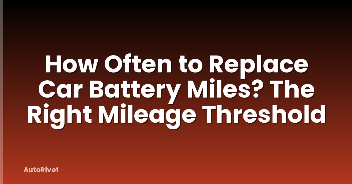 How Often to Replace Car Battery Miles? The Right Mileage Threshold