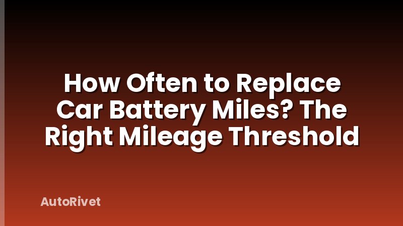 How Often to Replace Car Battery Miles? The Right Mileage Threshold