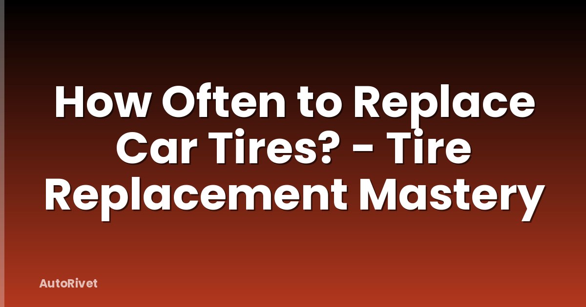 How Often to Replace Car Tires? - Tire Replacement Mastery