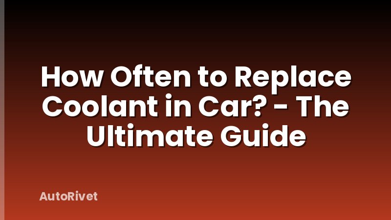 How Often to Replace Coolant in Car? - The Ultimate Guide