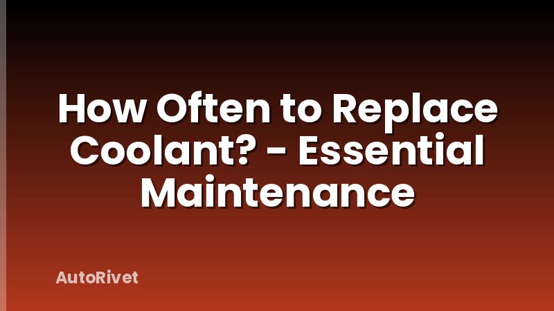 How Often to Replace Coolant? - Essential Maintenance