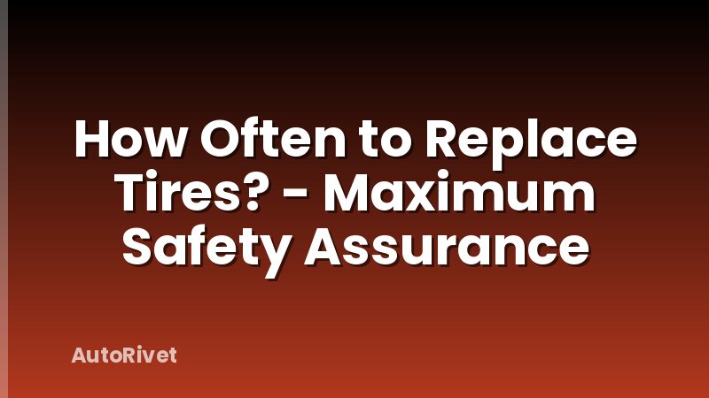 How Often to Replace Tires? - Maximum Safety Assurance