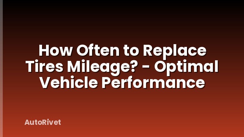 How Often to Replace Tires Mileage? - Optimal Vehicle Performance