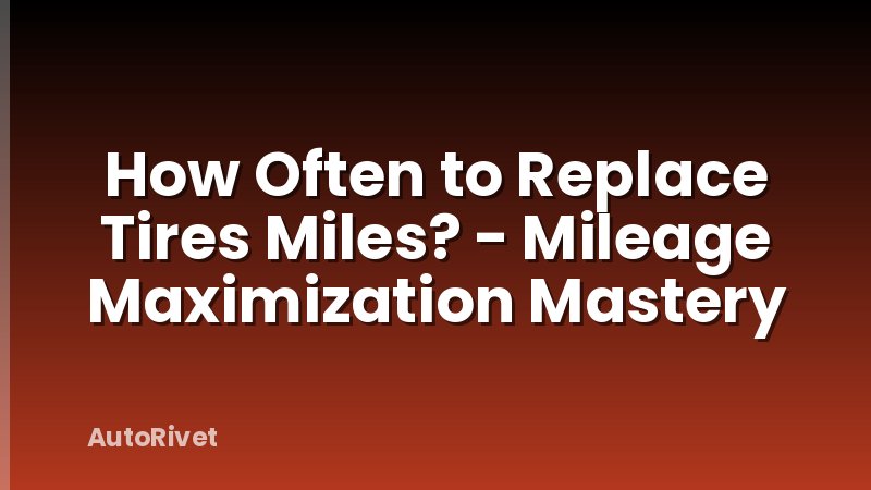 How Often to Replace Tires Miles? - Mileage Maximization Mastery