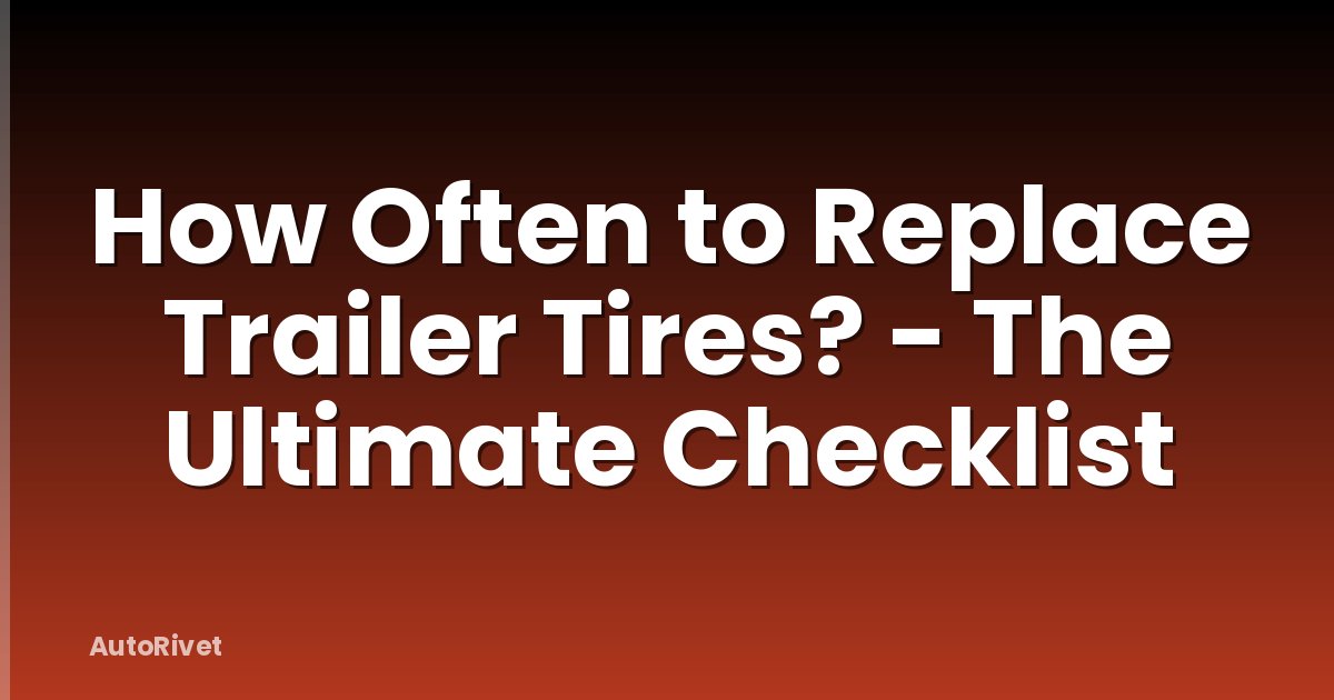 How Often to Replace Trailer Tires? - The Ultimate Checklist