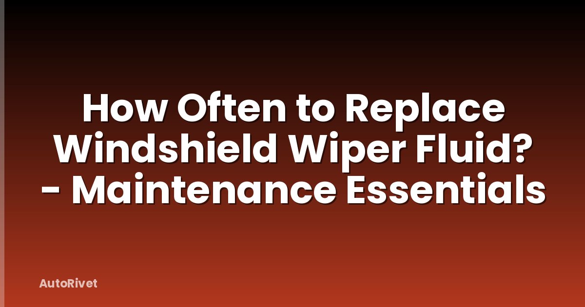 How Often to Replace Windshield Wiper Fluid? - Maintenance Essentials