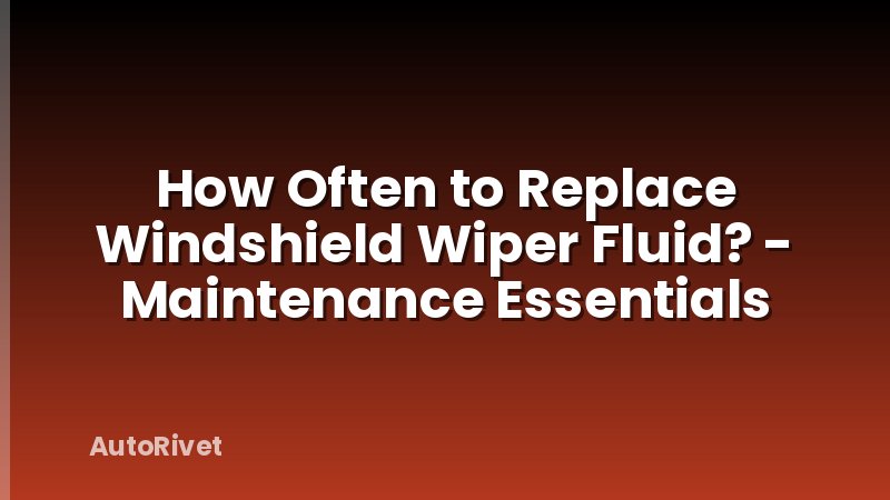 How Often to Replace Windshield Wiper Fluid? - Maintenance Essentials