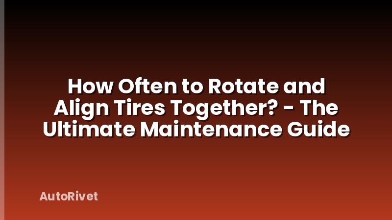 How Often to Rotate and Align Tires Together? - The Ultimate Maintenance Guide