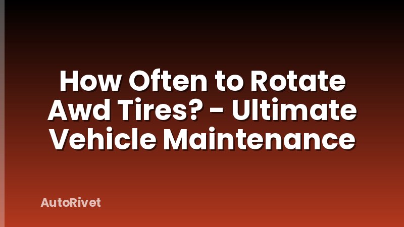 How Often to Rotate Awd Tires? - Ultimate Vehicle Maintenance
