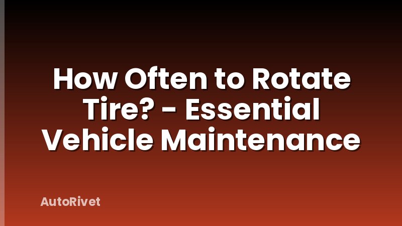 How Often to Rotate Tire? - Essential Vehicle Maintenance