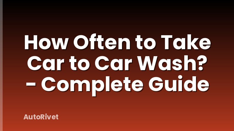 How Often to Take Car to Car Wash? - Complete Guide