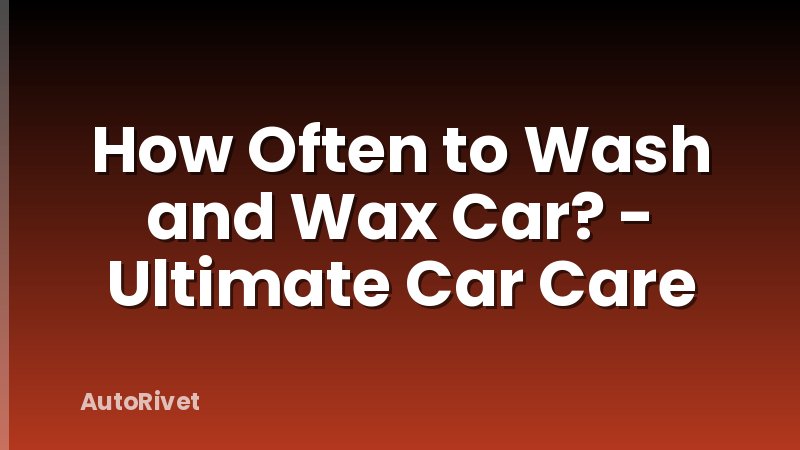 How Often to Wash and Wax Car? - Ultimate Car Care
